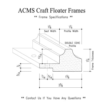 ACMS Round Craft Floater Frame - For 3/4" Thick Artwork - Profile 1 1/4" DOUBLE COVE - 1 1/4" Thick Frame